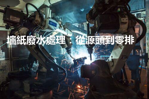 墻紙廢水處理：從源頭到零排放的創(chuàng)新之路？